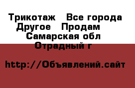 Трикотаж - Все города Другое » Продам   . Самарская обл.,Отрадный г.